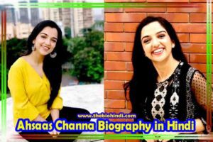 Ahsaas Channa Biography in Hindi | अहसास चन्ना का जीवन परिचय